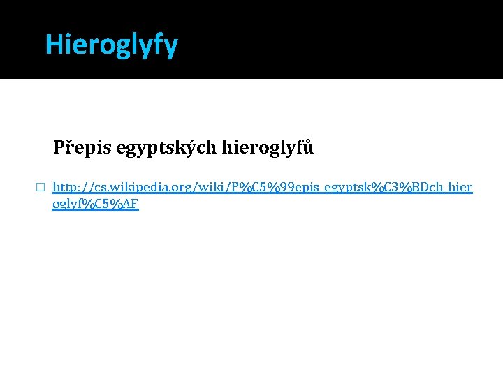 Hieroglyfy Přepis egyptských hieroglyfů � http: //cs. wikipedia. org/wiki/P%C 5%99 epis_egyptsk%C 3%BDch_hier oglyf%C 5%AF