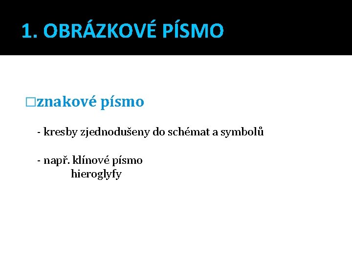 1. OBRÁZKOVÉ PÍSMO �znakové písmo - kresby zjednodušeny do schémat a symbolů - např.