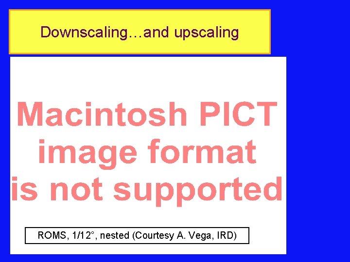 Downscaling…and upscaling ROMS, 1/12°, nested (Courtesy A. Vega, IRD) J. Lefevre, IRD 