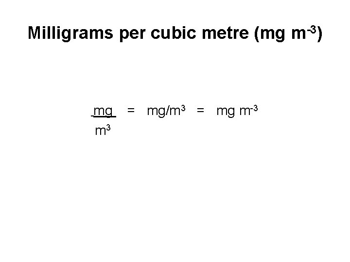 Milligrams per cubic metre (mg m-3) mg m 3 = mg/m 3 = mg
