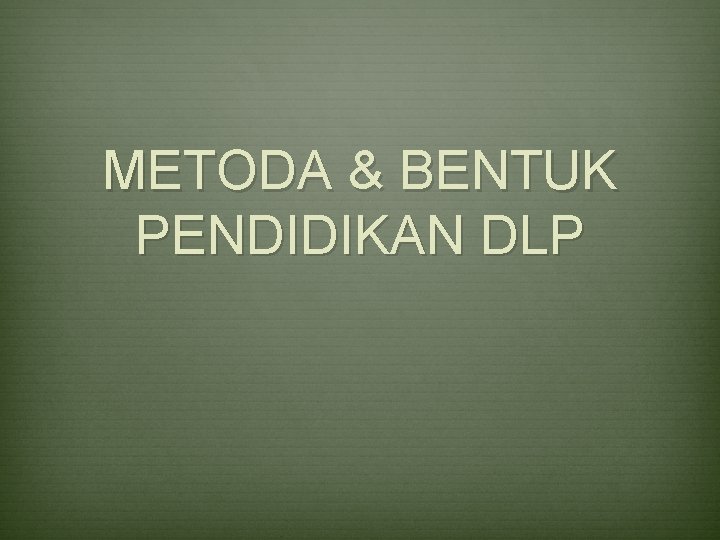 METODA & BENTUK PENDIDIKAN DLP 