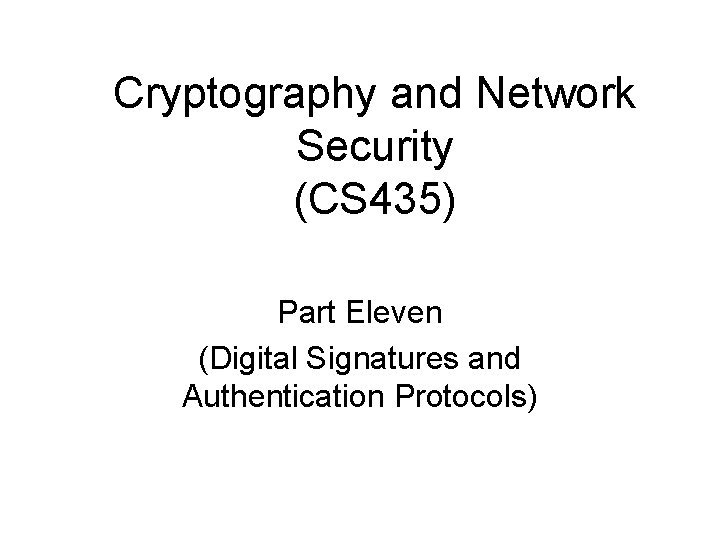 Cryptography and Network Security (CS 435) Part Eleven (Digital Signatures and Authentication Protocols) 