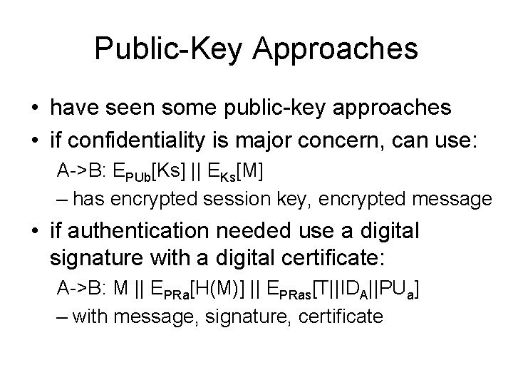 Public-Key Approaches • have seen some public-key approaches • if confidentiality is major concern,