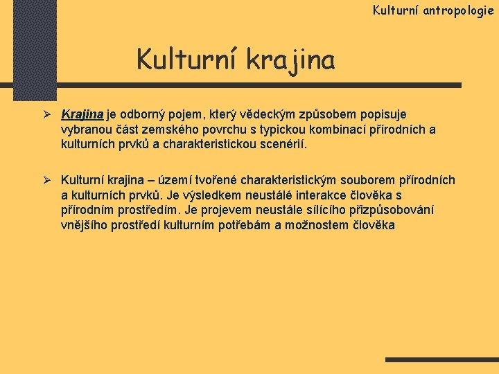 Kulturní antropologie Kulturní krajina Ø Krajina je odborný pojem, který vědeckým způsobem popisuje vybranou