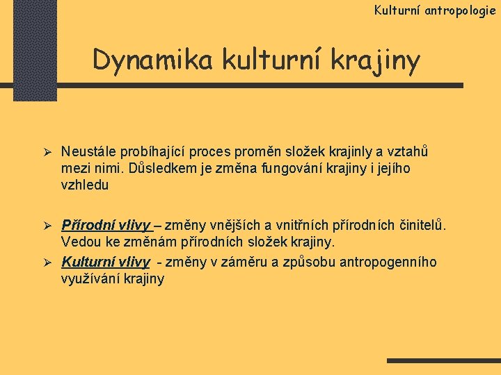 Kulturní antropologie Dynamika kulturní krajiny Ø Neustále probíhající proces proměn složek krajinly a vztahů