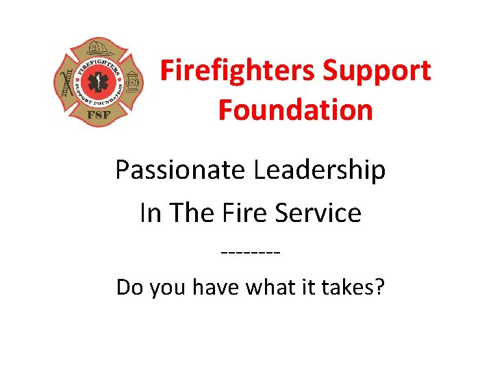 Firefighters Support Foundation Passionate Leadership In The Fire Service -------Do you have what it