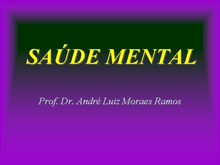 SAÚDE MENTAL Prof. Dr. André Luiz Moraes Ramos 