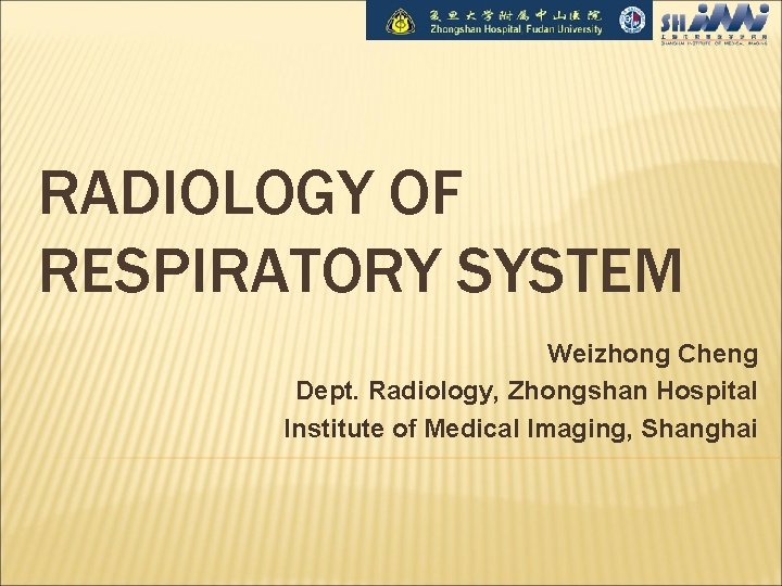 RADIOLOGY OF RESPIRATORY SYSTEM Weizhong Cheng Dept. Radiology, Zhongshan Hospital Institute of Medical Imaging,