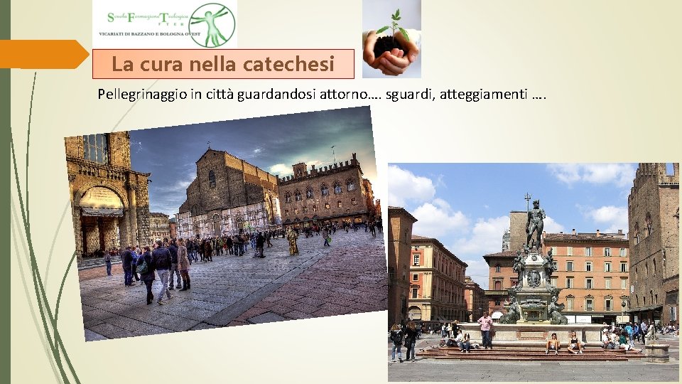 La cura nella catechesi Pellegrinaggio in città guardandosi attorno…. sguardi, atteggiamenti …. La cura nella catechesi Pellegrinaggio in città guardandosi attorno…. sguardi, atteggiamenti ….