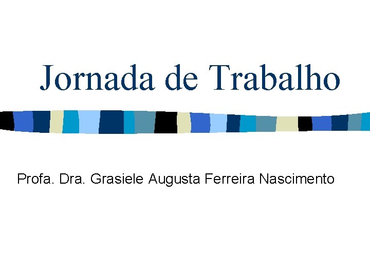 Jornada de Trabalho Profa. Dra. Grasiele Augusta Ferreira Nascimento 