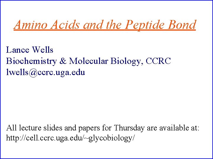 Amino Acids and the Peptide Bond Lance Wells Biochemistry & Molecular Biology, CCRC lwells@ccrc.