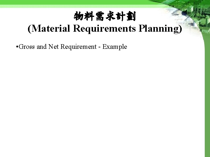 物料需求計劃 (Material Requirements Planning) • Gross and Net Requirement - Example 