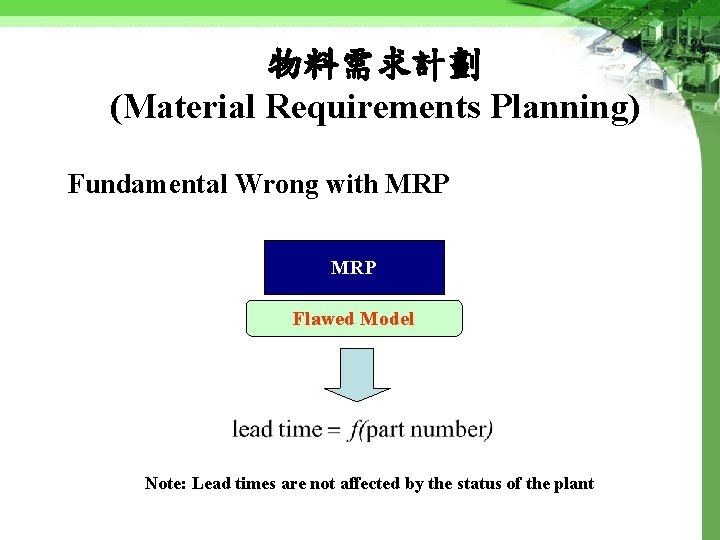 物料需求計劃 (Material Requirements Planning) Fundamental Wrong with MRP Flawed Model Note: Lead times are