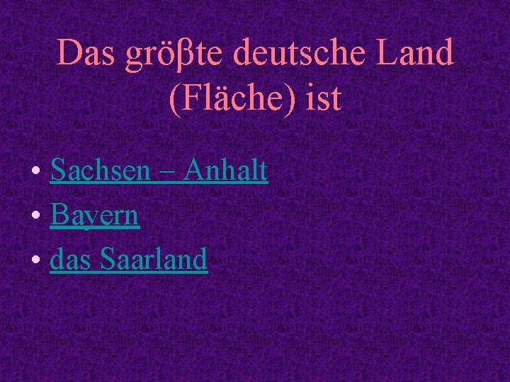 Das gröβte deutsche Land (Fläche) ist • Sachsen – Anhalt • Bayern • das