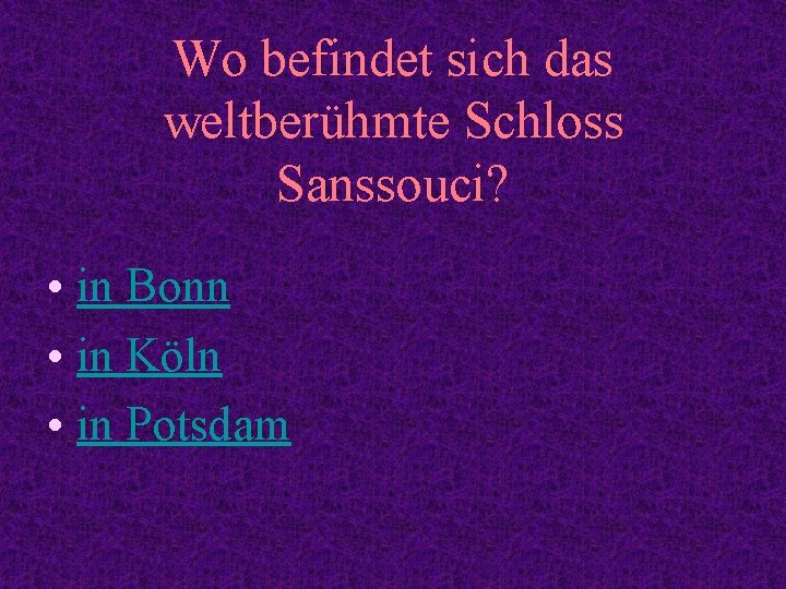 Wo befindet sich das weltberühmte Schloss Sanssouci? • in Bonn • in Köln •
