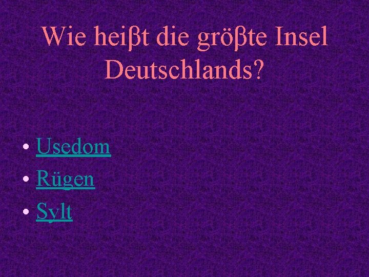 Wie heiβt die gröβte Insel Deutschlands? • Usedom • Rügen • Sylt 