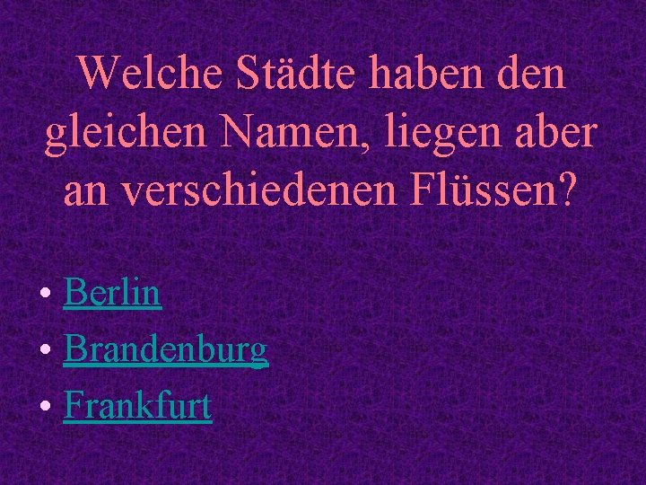 Welche Städte haben den gleichen Namen, liegen aber an verschiedenen Flüssen? • Berlin •