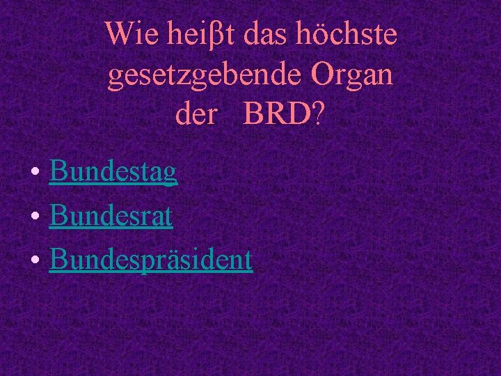 Wie heiβt das höchste gesetzgebende Organ der BRD? • Bundestag • Bundesrat • Bundespräsident