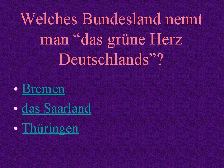 Welches Bundesland nennt man “das grüne Herz Deutschlands”? • Bremen • das Saarland •