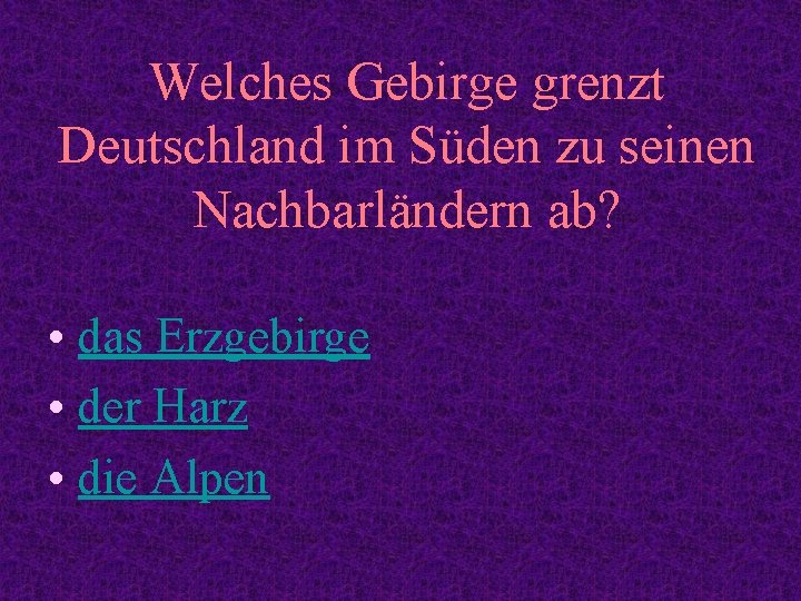 Welches Gebirge grenzt Deutschland im Süden zu seinen Nachbarländern ab? • das Erzgebirge •