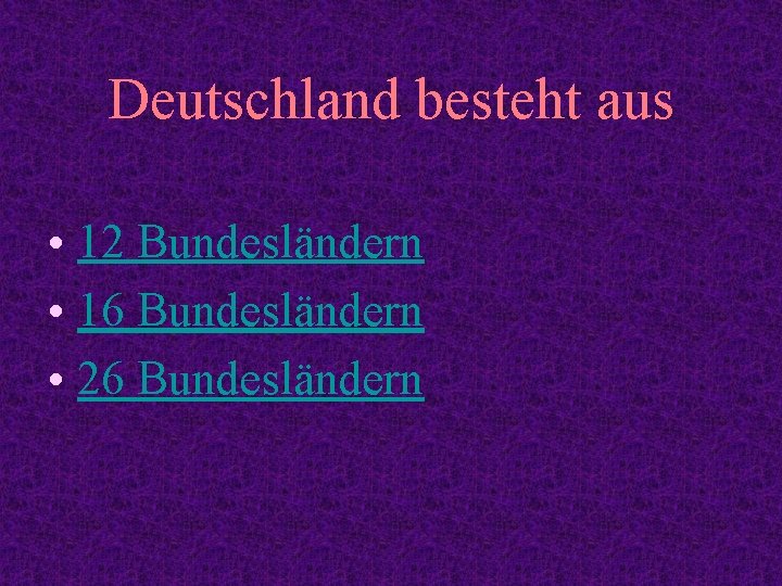 Deutschland besteht aus • 12 Bundesländern • 16 Bundesländern • 26 Bundesländern 