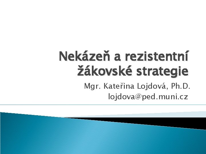 Nekázeň a rezistentní žákovské strategie Mgr. Kateřina Lojdová, Ph. D. lojdova@ped. muni. cz 