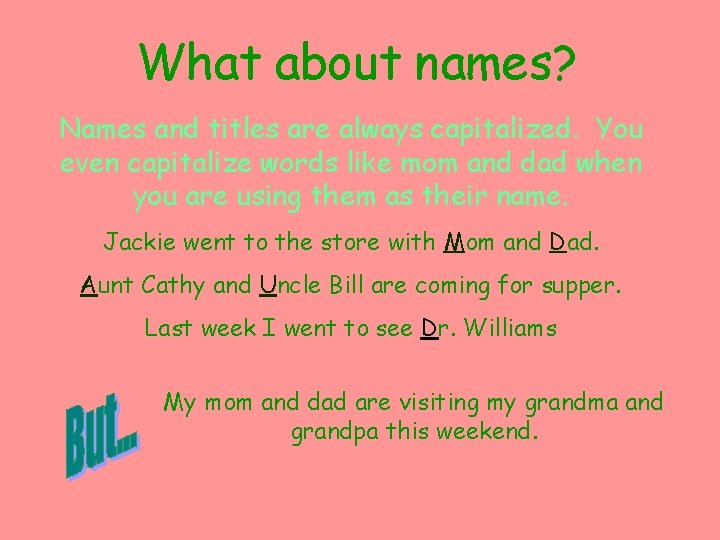 What about names? Names and titles are always capitalized. You even capitalize words like