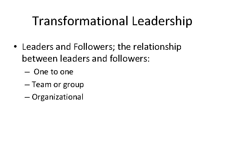 Transformational Leadership • Leaders and Followers; the relationship between leaders and followers: – One