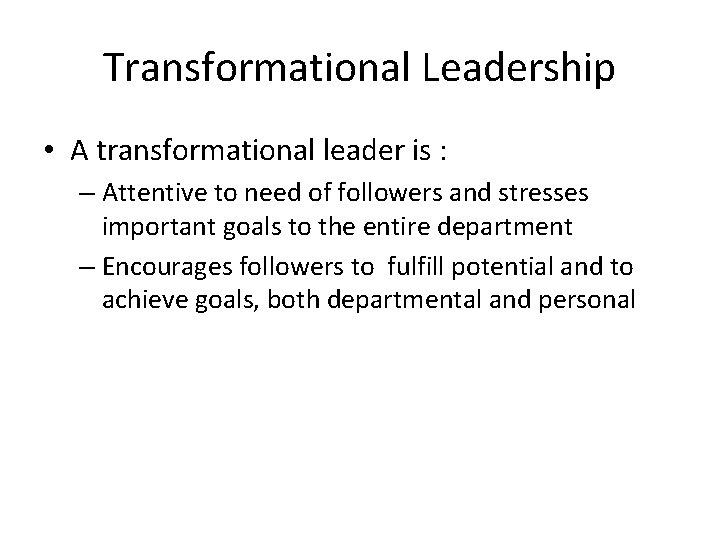 Transformational Leadership • A transformational leader is : – Attentive to need of followers