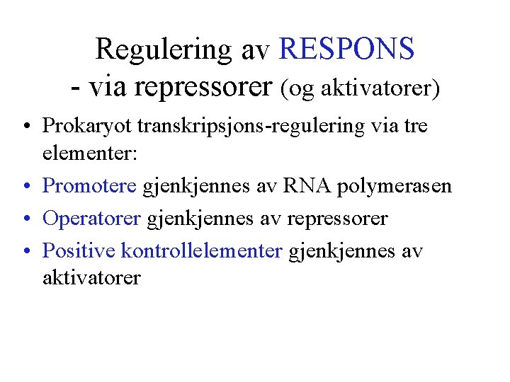 Regulering av RESPONS - via repressorer (og aktivatorer) • Prokaryot transkripsjons-regulering via tre elementer: