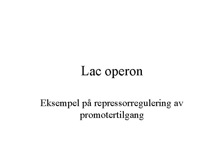 Lac operon Eksempel på repressorregulering av promotertilgang 