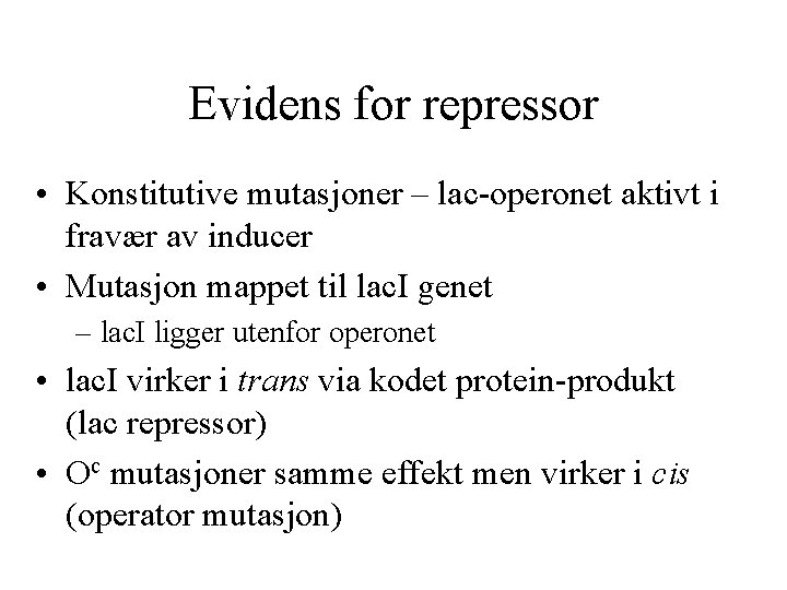 Evidens for repressor • Konstitutive mutasjoner – lac-operonet aktivt i fravær av inducer •