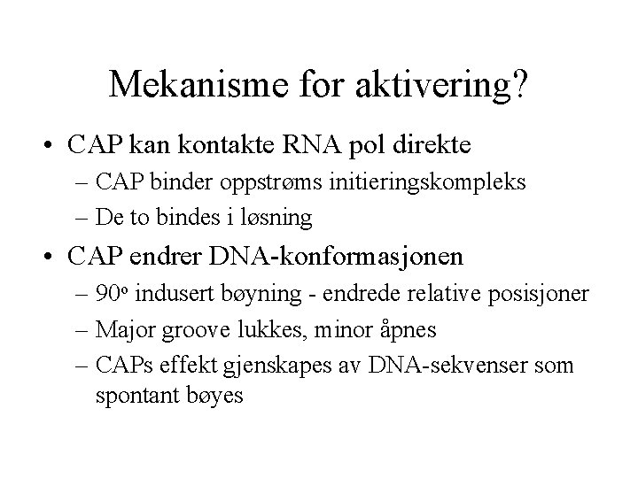 Mekanisme for aktivering? • CAP kan kontakte RNA pol direkte – CAP binder oppstrøms