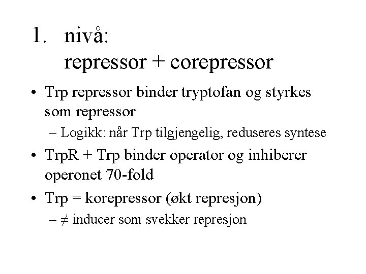 1. nivå: repressor + corepressor • Trp repressor binder tryptofan og styrkes som repressor