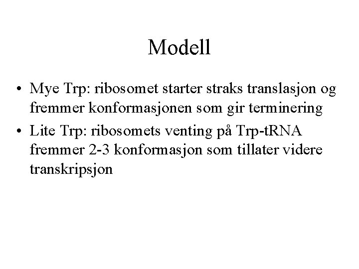 Modell • Mye Trp: ribosomet starter straks translasjon og fremmer konformasjonen som gir terminering