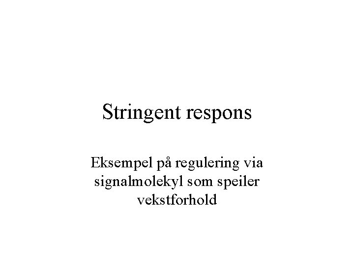 Stringent respons Eksempel på regulering via signalmolekyl som speiler vekstforhold 