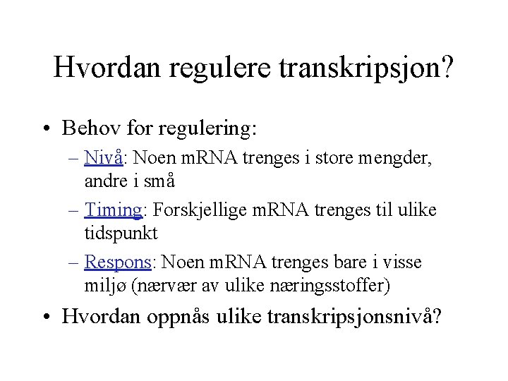 Hvordan regulere transkripsjon? • Behov for regulering: – Nivå: Noen m. RNA trenges i