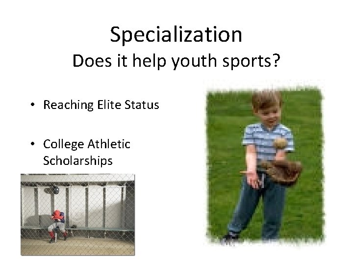 Specialization Does it help youth sports? • Reaching Elite Status • College Athletic Scholarships