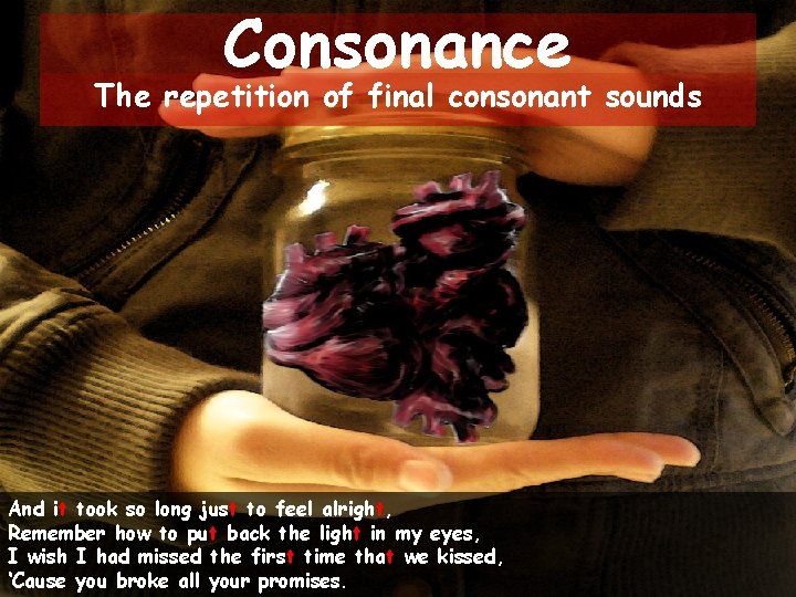 Consonance The repetition of final consonant sounds And it took so long just to