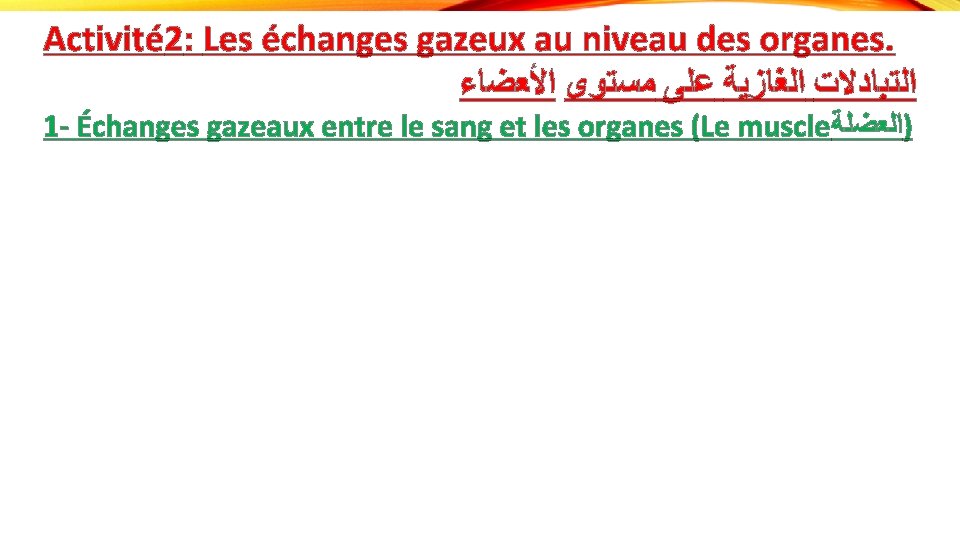 Activité 2: Les échanges gazeux au niveau des organes. ﺍﻷﻌﻀﺎﺀ ﻣﺴﺘﻮﻯ ﻋﻠﻰ ﺍﻟﻐﺎﺯﻳﺔ ﺍﻟﺘﺒﺎﺩﻻﺕ