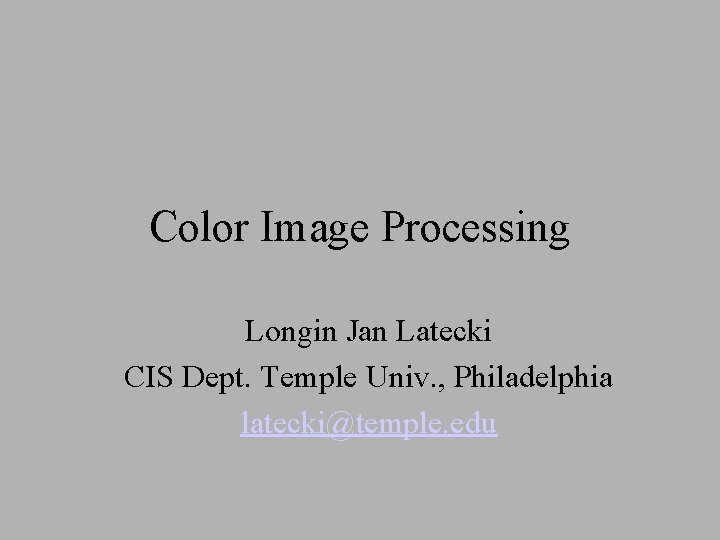 Color Image Processing Longin Jan Latecki CIS Dept. Temple Univ. , Philadelphia latecki@temple. edu