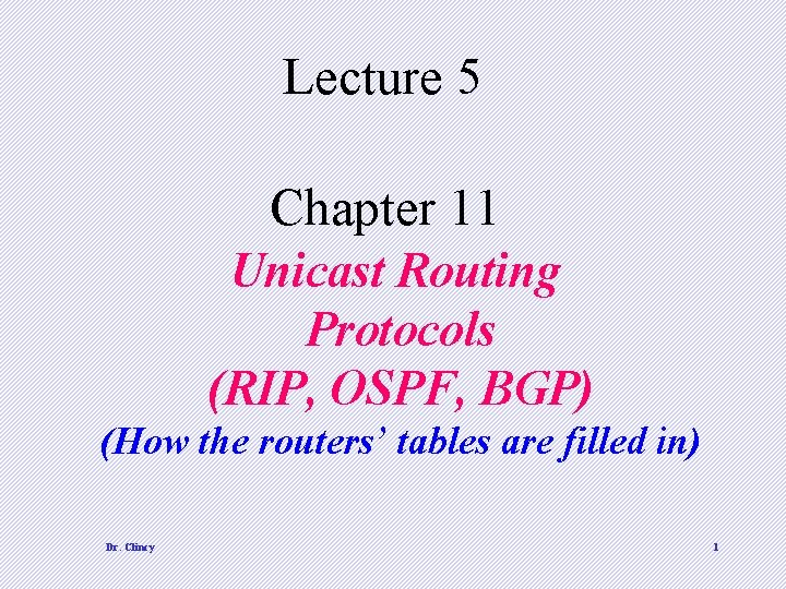 Lecture 5 Chapter 11 Unicast Routing Protocols (RIP, OSPF, BGP) (How the routers’ tables