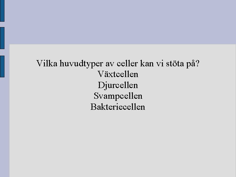 Vilka huvudtyper av celler kan vi stöta på? Växtcellen Djurcellen Svampcellen Bakteriecellen Vilka huvudtyper av celler kan vi stöta på? Växtcellen Djurcellen Svampcellen Bakteriecellen