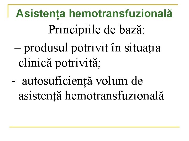 Asistența hemotransfuzională Principiile de bază: – produsul potrivit în situația clinică potrivită; - autosuficiență