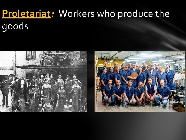 Proletariat: Workers who produce the goods 