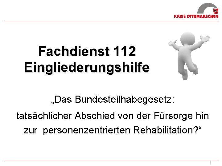 Fachdienst 112 Eingliederungshilfe „Das Bundesteilhabegesetz: tatsächlicher Abschied von der Fürsorge hin zur personenzentrierten Rehabilitation?