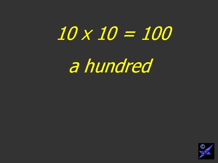 10 x 10 = 100 a hundred © 