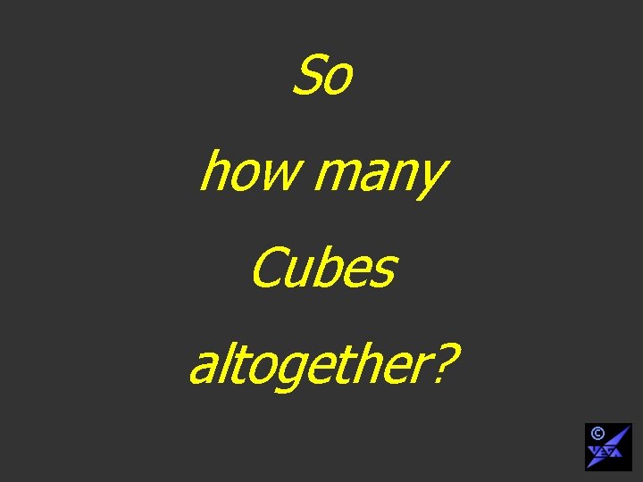 So how many Cubes altogether? © 