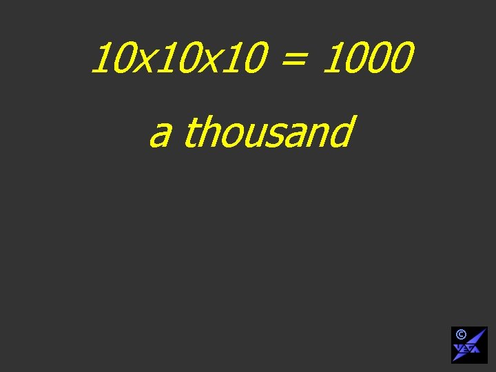 10 x 10 = 1000 a thousand © 