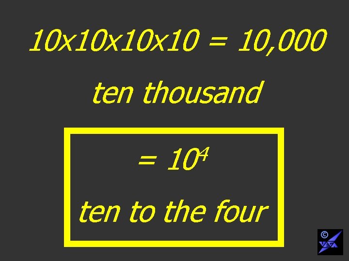 10 x 10 x 10 = 10, 000 ten thousand = 4 10 ten